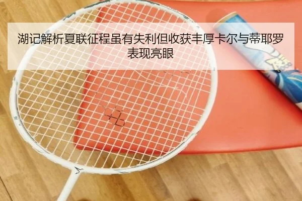 湖记解析夏联征程虽有失利但收获丰厚卡尔与蒂耶罗表现亮眼